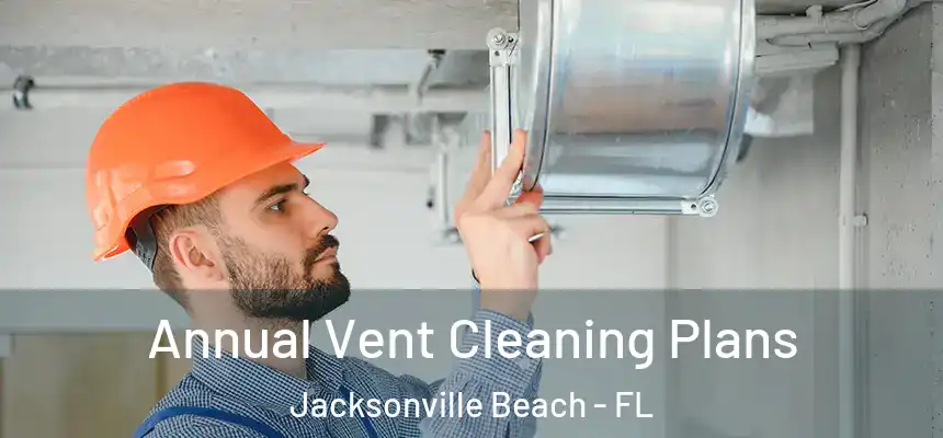 Annual Vent Cleaning Plans Jacksonville Beach - FL