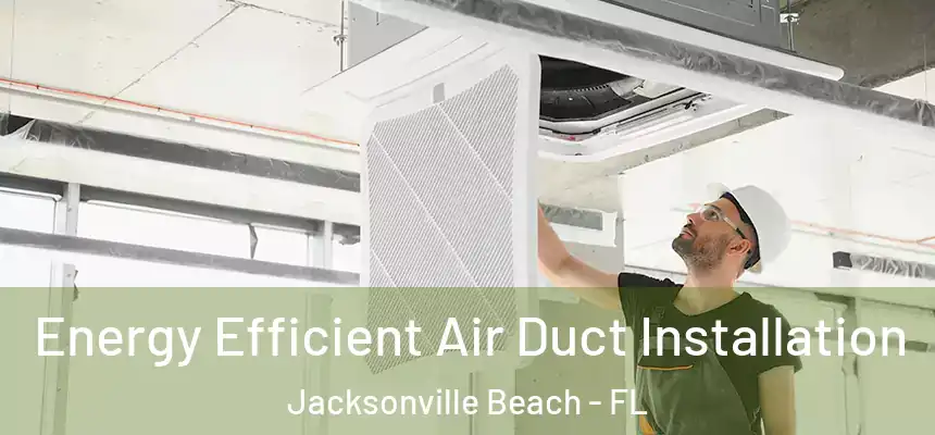 Energy Efficient Air Duct Installation Jacksonville Beach - FL