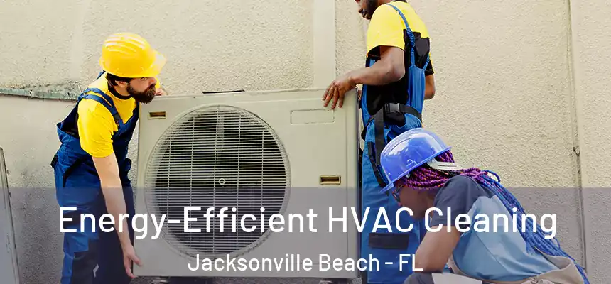 Energy-Efficient HVAC Cleaning Jacksonville Beach - FL