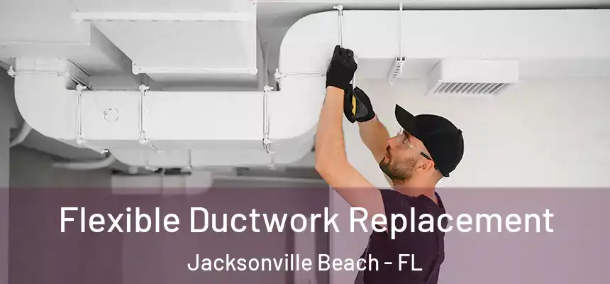 Flexible Ductwork Replacement Jacksonville Beach - FL