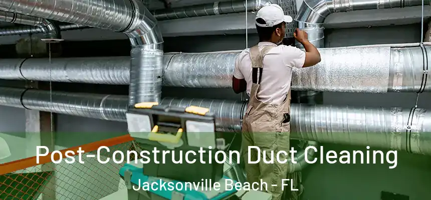 Post-Construction Duct Cleaning Jacksonville Beach - FL