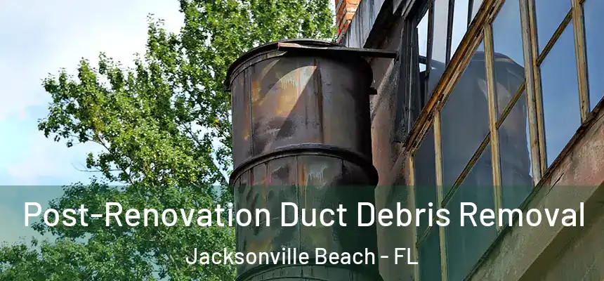 Post-Renovation Duct Debris Removal Jacksonville Beach - FL